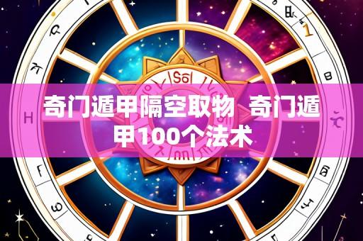 奇门遁甲隔空取物 奇门遁甲100个法术