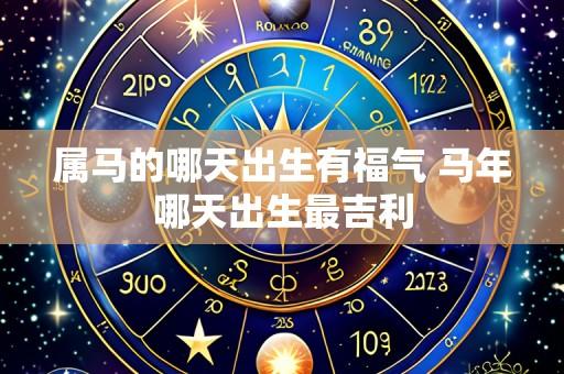 属马的哪天出生有福气 马年哪天出生最吉利