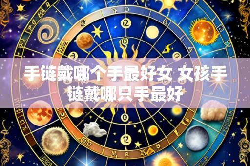 手链戴哪个手最好女 女孩手链戴哪只手最好