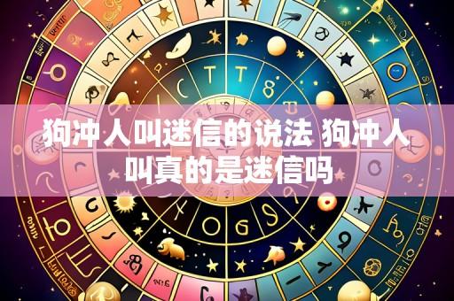 狗冲人叫迷信的说法 狗冲人叫真的是迷信吗