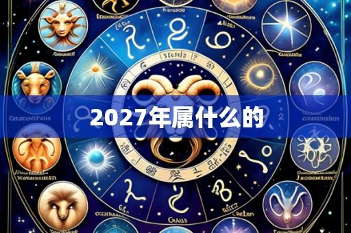 2027年属什么的