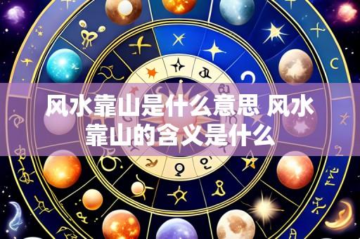 风水靠山是什么意思 风水靠山的含义是什么
