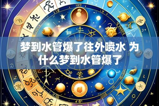 梦到水管爆了往外喷水 为什么梦到水管爆了