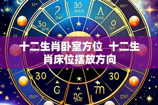 十二生肖卧室方位  十二生肖床位摆放方向
