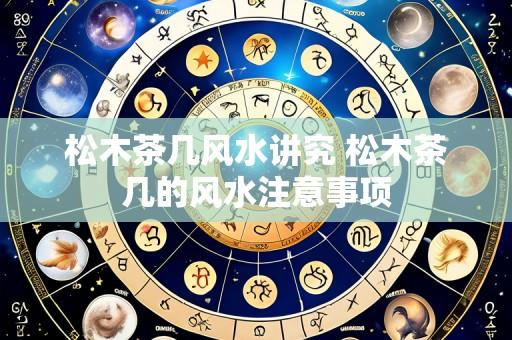 松木茶几风水讲究 松木茶几的风水注意事项