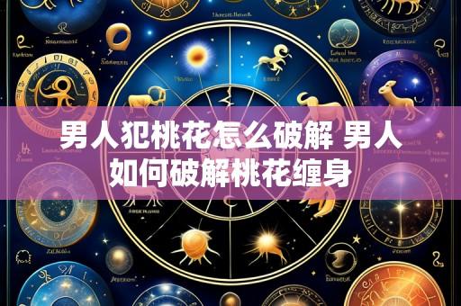 男人犯桃花怎么破解 男人如何破解桃花缠身