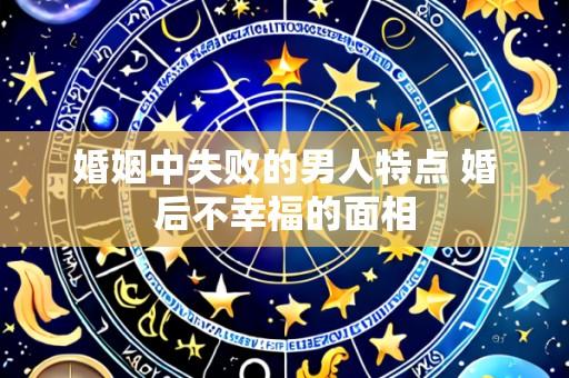 婚姻中失败的男人特点 婚后不幸福的面相