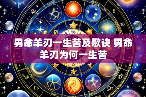 男命羊刃一生苦及歌诀 男命羊刃为何一生苦