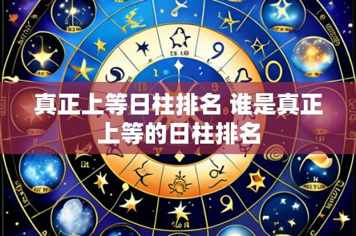 真正上等日柱排名 谁是真正上等的日柱排名