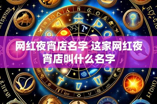 网红夜宵店名字 这家网红夜宵店叫什么名字