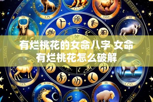 有烂桃花的女命八字 女命有烂桃花怎么破解