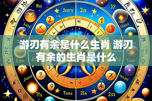游刃有余是什么生肖 游刃有余的生肖是什么