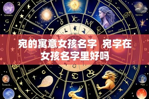 宛的寓意女孩名字 宛字在女孩名字里好吗