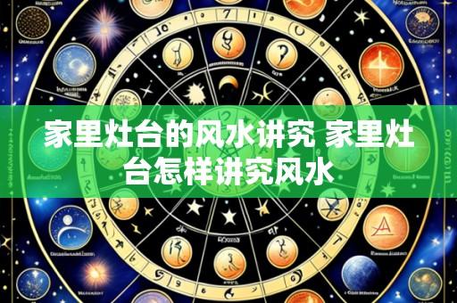 家里灶台的风水讲究 家里灶台怎样讲究风水