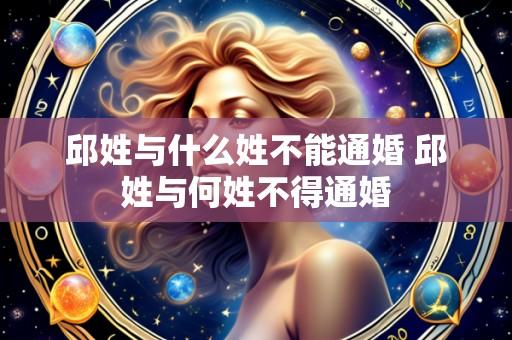 邱姓与什么姓不能通婚 邱姓与何姓不得通婚