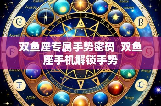 双鱼座专属手势密码 双鱼座手机解锁手势