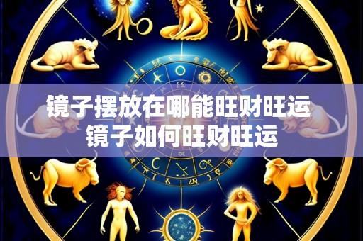 镜子摆放在哪能旺财旺运 镜子如何旺财旺运