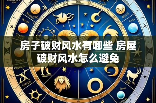 房子破财风水有哪些 房屋破财风水怎么避免