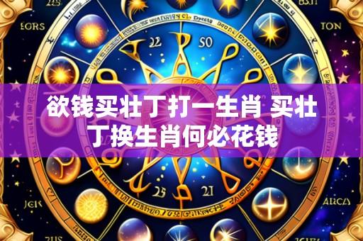 欲钱买壮丁打一生肖 买壮丁换生肖何必花钱