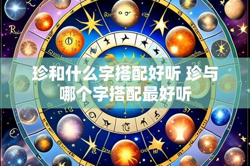珍和什么字搭配好听 珍与哪个字搭配最好听