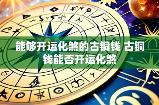 能够开运化煞的古铜钱 古铜钱能否开运化煞