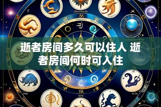 逝者房间多久可以住人 逝者房间何时可入住