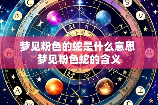 梦见粉色的蛇是什么意思 梦见粉色蛇的含义