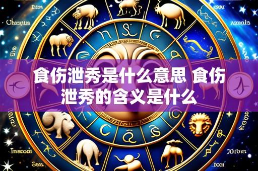 食伤泄秀是什么意思 食伤泄秀的含义是什么