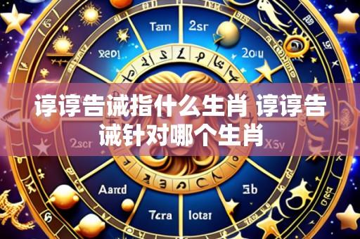 谆谆告诫指什么生肖 谆谆告诫针对哪个生肖