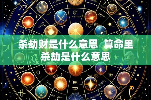 杀劫财是什么意思 算命里杀劫是什么意思