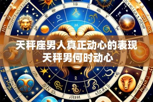 天秤座男人真正动心的表现 天秤男何时动心