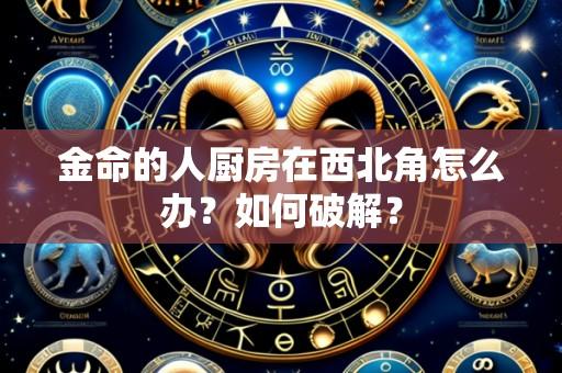 金命的人厨房在西北角怎么办?如何破解?