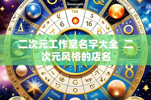 二次元工作室名字大全 二次元风格的店名