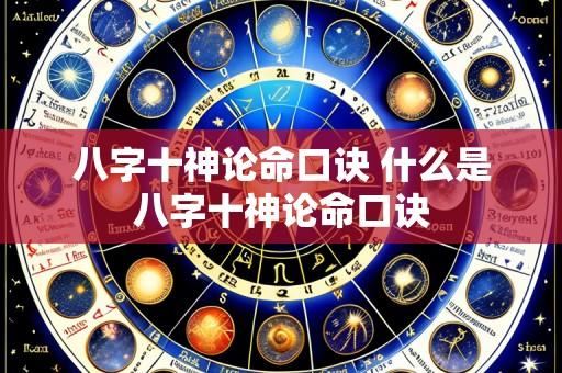 八字十神论命口诀 什么是八字十神论命口诀
