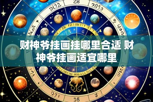 财神爷挂画挂哪里合适 财神爷挂画适宜哪里
