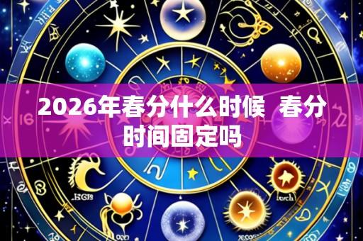 2026年春分什么时候 春分时间固定吗