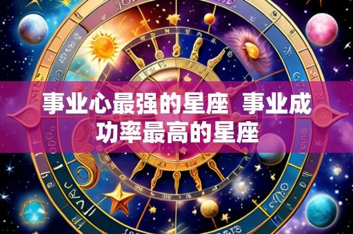 事业心最强的星座  事业成功率最高的星座