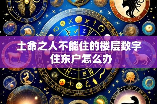 土命之人不能住的楼层数字 住东户怎么办