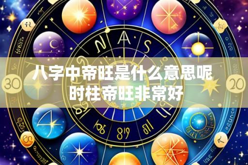 八字中帝旺是什么意思呢  时柱帝旺非常好