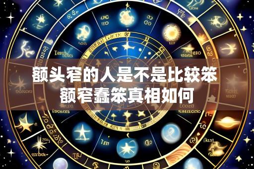 额头窄的人是不是比较笨 额窄蠢笨真相如何