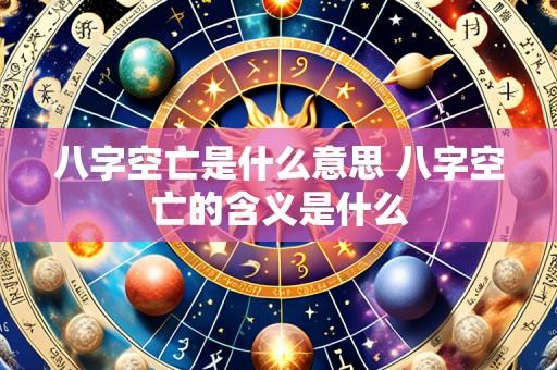 八字空亡是什么意思 八字空亡的含义是什么