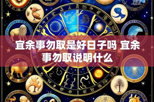 宜余事勿取是好日子吗 宜余事勿取说明什么