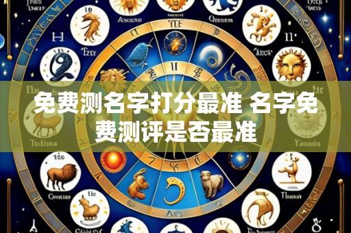 免费测名字打分最准 名字免费测评是否最准