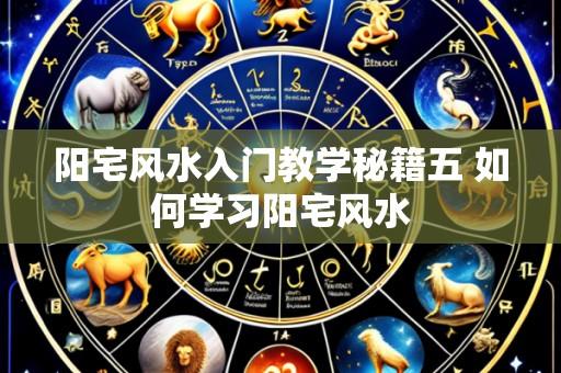 阳宅风水入门教学秘籍五 如何学习阳宅风水