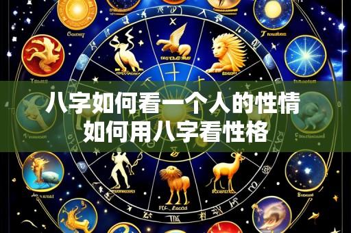 八字如何看一个人的性情 如何用八字看性格