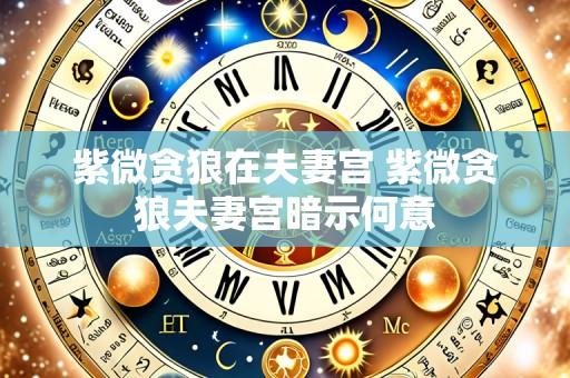 紫微贪狼在夫妻宫 紫微贪狼夫妻宫暗示何意