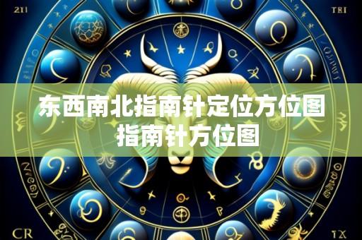 东西南北指南针定位方位图 指南针方位图
