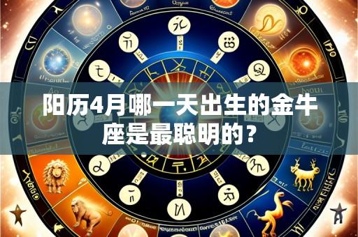 阳历4月哪一天出生的金牛座是最聪明的？