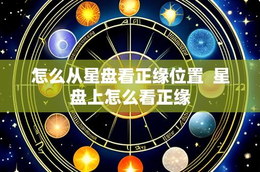 怎么从星盘看正缘位置 星盘上怎么看正缘