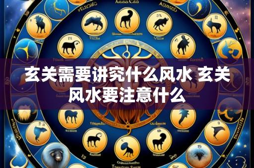 玄关需要讲究什么风水 玄关风水要注意什么